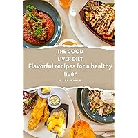 The good liver diet: Flavorful Recipes for a healthy liver