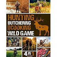 Hunting, Butchering, and Cooking Wild Game Bible: [4 IN 1] The Most Complete Guide for Aspiring and Expert Hunters | Insider Secrets and Strategies for Mastering Big & Small Wild Games Hunting, Butchering, and Cooking Wild Game Bible: [4 IN 1] The Most Complete Guide for Aspiring and Expert Hunters | Insider Secrets and Strategies for Mastering Big & Small Wild Games Paperback