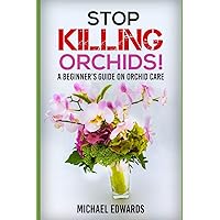 Stop Killing Orchids!: A Beginner's Guide On Orchid Care Stop Killing Orchids!: A Beginner's Guide On Orchid Care Paperback Kindle