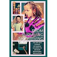 From Surviving To Thriving: The Art and Science of Guiding Children To Develop Behavioral Regulation From Surviving To Thriving: The Art and Science of Guiding Children To Develop Behavioral Regulation Paperback Kindle