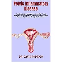 Pelvic Inflammatory Disease : The Beat Knowledge On How To Treat, Prevent, And Reverse Pelvic Inflammatory Disease For Your Complete Wellness Pelvic Inflammatory Disease : The Beat Knowledge On How To Treat, Prevent, And Reverse Pelvic Inflammatory Disease For Your Complete Wellness Kindle Paperback