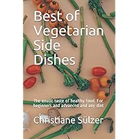 Best of Vegetarian Side Dishes: The exotic taste of healthy food. For beginners and advanced and any diet