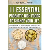 11 Essential Probiotic Rich Foods To Change Your Life: Discover How To Naturally Cure Diseases, Fight Infections And Improve Your Digestive System: ... Infections And Improve Your Digestive System 11 Essential Probiotic Rich Foods To Change Your Life: Discover How To Naturally Cure Diseases, Fight Infections And Improve Your Digestive System: ... Infections And Improve Your Digestive System Paperback