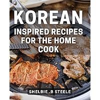 Korean-Inspired Recipes For The Home Cook: Discover Easy-to-Follow Cooking Techniques and Delectable Flavors of Korea for the Culinary Adventurers and Food Enthusiasts on Your List.