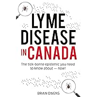 Lyme Disease in Canada: The tick-borne epidemic you need to know about — now! Lyme Disease in Canada: The tick-borne epidemic you need to know about — now! Kindle Hardcover