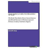 The Body Mass Index, Waist Circumference and Blood Pressure of Postmenopausal Women in Zaria, Northern Nigeria The Body Mass Index, Waist Circumference and Blood Pressure of Postmenopausal Women in Zaria, Northern Nigeria Kindle