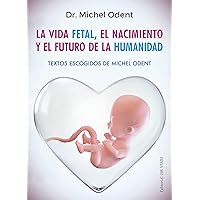 La vida fetal, el nacimiento y el futuro de la humanidad (Spanish Edition) La vida fetal, el nacimiento y el futuro de la humanidad (Spanish Edition) Paperback