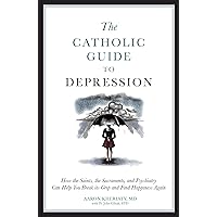 The Catholic Guide to Depression: How the Saints, the Sacraments, and Psychiatry Can Help You Break Its Grip and Find Happiness Again The Catholic Guide to Depression: How the Saints, the Sacraments, and Psychiatry Can Help You Break Its Grip and Find Happiness Again Paperback Audible Audiobook Kindle