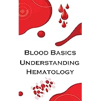 Blood Basics: Understanding Hematology: In this guide, you will learn about how the body functions and how blood disorders can be diagnosed and treated Blood Basics: Understanding Hematology: In this guide, you will learn about how the body functions and how blood disorders can be diagnosed and treated Kindle Paperback