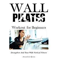 Wall Pilates Workout for Beginners: Strengthen And Tone With Vertical Fitness Wall Pilates Workout for Beginners: Strengthen And Tone With Vertical Fitness Kindle Paperback
