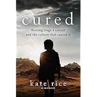 Cured: Beating Stage 4 Cancer and the Culture That Caused It Cured: Beating Stage 4 Cancer and the Culture That Caused It Kindle Paperback