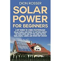 Solar Power for Beginners: A DIY Guide to Using Photovoltaic Solar Panels and More to Capture Energy for Your Home and off the Grid for RVs, Vans, ... and Other Tiny Houses (Living by Nature)