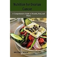 Nutrition for Ovarian Cancer: A Comprehensive Guide to Nourish, Heal, and Thrive