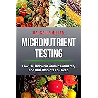 Micronutrient Testing: How to Find What Vitamins, Minerals, and Antioxidants You Need (Health Restoration) Micronutrient Testing: How to Find What Vitamins, Minerals, and Antioxidants You Need (Health Restoration) Paperback Kindle