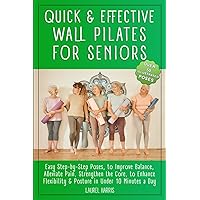 Quick & Effective Wall Pilates for Seniors: 50+ Easy Step-by-Step Poses, to Improve Balance, Alleviate Pain, Strengthen the Core, to Enhance ... a Day (Fitness & Self Care for Seniors)