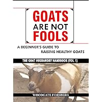 GOATS ARE NOT FOOLS: A Beginner's Guide to Raising Healthy Goats (The Goat Husbandry Handbook Book 1) GOATS ARE NOT FOOLS: A Beginner's Guide to Raising Healthy Goats (The Goat Husbandry Handbook Book 1) Kindle