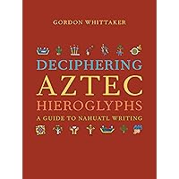 Deciphering Aztec Hieroglyphs: A Guide to Nahuatl Writing Deciphering Aztec Hieroglyphs: A Guide to Nahuatl Writing Hardcover