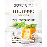 Delicious, Creamy, and Easy-to-Make Mousse Recipes: The Ultimate Guide to Making the Best Homemade Mousse (Marvelous Mousse Masterpieces) Delicious, Creamy, and Easy-to-Make Mousse Recipes: The Ultimate Guide to Making the Best Homemade Mousse (Marvelous Mousse Masterpieces) Kindle Paperback