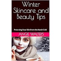 Winter Skincare and Beauty Tips: Protecting Your Skin From the Harsh Cold Winter Skincare and Beauty Tips: Protecting Your Skin From the Harsh Cold Kindle Paperback