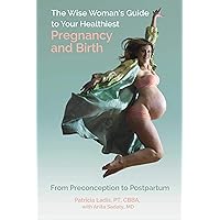 The Wise Woman's Guide to Your Healthiest Pregnancy and Birth: From Preconception to Postpartum The Wise Woman's Guide to Your Healthiest Pregnancy and Birth: From Preconception to Postpartum Paperback Kindle