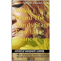 When I Heard The Words Stage Four Lung ''Cancer'': ''Never in my whilst dreams, I would have thought to hear these words said to me'' When I Heard The Words Stage Four Lung ''Cancer'': ''Never in my whilst dreams, I would have thought to hear these words said to me'' Kindle Hardcover