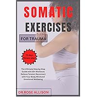 SOMATIC EXERCISES FOR TRAUMA : The Ultimate Step-by-Step Guide with 30+ Workouts: Relieve Tension,Reconnect with Your Body, Mind, and Emotional Well-being. SOMATIC EXERCISES FOR TRAUMA : The Ultimate Step-by-Step Guide with 30+ Workouts: Relieve Tension,Reconnect with Your Body, Mind, and Emotional Well-being. Kindle Paperback