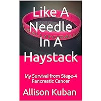 Like A Needle In A Haystack: My Survival from Stage-4 Pancreatic Cancer Like A Needle In A Haystack: My Survival from Stage-4 Pancreatic Cancer Kindle Hardcover