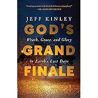 God's Grand Finale: Wrath, Grace, and Glory in Earth’s Last Days