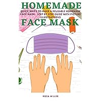 Homemade Face Mask: Quick Ways To Make A Reusable Homemade Face Mask - A Step By Step DIY Guide To Making A Face Mask With Picture Illustrations - Protect ... And Family From Airborne Infections.