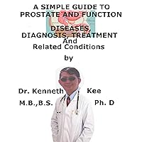 A Simple Guide To Prostate and Function, Diseases, Diagnosis, Treatment And Related Conditions A Simple Guide To Prostate and Function, Diseases, Diagnosis, Treatment And Related Conditions Kindle