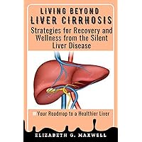 LIVING BEYOND LIVER CIRRHOSIS: Strategies for Recovery and Wellness from the Silent Liver Disease LIVING BEYOND LIVER CIRRHOSIS: Strategies for Recovery and Wellness from the Silent Liver Disease Kindle Paperback