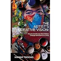 The Artist's Creative Vision: How to Create Art that Makes Change and Earns a Living The Artist's Creative Vision: How to Create Art that Makes Change and Earns a Living Paperback Kindle
