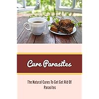 Cure Parasites: The Natural Cures To Get Get Rid Of Parasites