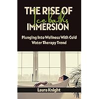 THE RISE OF ICE BATHS IMMERSION : Plunging Into Wellness With Cold Water Therapy Trend THE RISE OF ICE BATHS IMMERSION : Plunging Into Wellness With Cold Water Therapy Trend Kindle Paperback