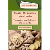 Ginger - the amazing natural healer : The root of health, beauty and longevity (Your pocket healer) Ginger - the amazing natural healer : The root of health, beauty and longevity (Your pocket healer) Kindle