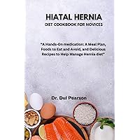 HIATAL HERNIA DIET COOKBOOK FOR NOVICES: A Hands-On medication: A Meal Plan, Foods to Eat and Avoid, and Delicious Recipes to Help Manage hiatal Hernia diet HIATAL HERNIA DIET COOKBOOK FOR NOVICES: A Hands-On medication: A Meal Plan, Foods to Eat and Avoid, and Delicious Recipes to Help Manage hiatal Hernia diet Paperback Kindle Hardcover