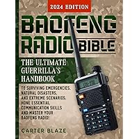 Baofeng Radio Bible: The Ultimate Guerrilla's Handbook to Surviving Emergencies, Natural Disasters, and Extreme Scenarios. Hone Essential Communication Skills and Master Your Baofeng Radio!