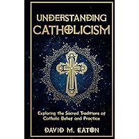 UNDERSTANDING CATHOLICISM: Exploring the Sacred Traditions of Catholic Belief and Practice (Journey Of Wisdom) UNDERSTANDING CATHOLICISM: Exploring the Sacred Traditions of Catholic Belief and Practice (Journey Of Wisdom) Kindle Paperback Hardcover