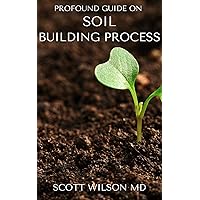 PROFOUND GUIDE ON SOIL BUILDING PROCESS : The Gardener's Guide to Building soil Naturally PROFOUND GUIDE ON SOIL BUILDING PROCESS : The Gardener's Guide to Building soil Naturally Kindle Paperback