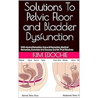 Solutions To Pelvic Floor and Bladder Dysfunction: With Home Remedies, Natural Remedies, Medical Remedies, Exercises And Success Stories That Resolves Solutions To Pelvic Floor and Bladder Dysfunction: With Home Remedies, Natural Remedies, Medical Remedies, Exercises And Success Stories That Resolves Kindle Paperback