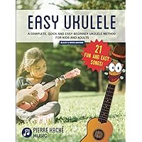 Easy Ukulele: A Complete, Quick and Easy Beginner Ukulele Method for Kids and Adults Black & White Edition (Beginner Ukulele Books)
