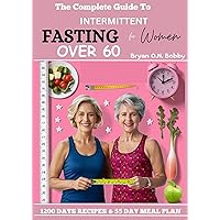 The complete Guide To Intermittent Fasting For Women Over 60: A proven method to Shedding Pounds, Balancing Your Metabolism, and Enhancing Vitality Through ... (Intermittent Fasting for All Ages Book 1) The complete Guide To Intermittent Fasting For Women Over 60: A proven method to Shedding Pounds, Balancing Your Metabolism, and Enhancing Vitality Through ... (Intermittent Fasting for All Ages Book 1) Kindle Paperback Hardcover