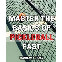 Master the Basics of Pickleball Fast: Learn the Essential Skills and Strategies to Quickly Master the Thrilling Sport of Pickleball