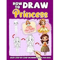 How to Draw Princess for Kids: Create Your Own Fairy Tale by Learning to Draw Princesses in Beautiful Dresses