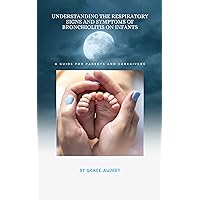 UNDERSTANDING THE RESPIRATORY SIGNS AND SYMPTOMS OF BRONCHIOLITIS ON INFANTS : A GUIDE FOR PARENTS AND CARE GIVERS UNDERSTANDING THE RESPIRATORY SIGNS AND SYMPTOMS OF BRONCHIOLITIS ON INFANTS : A GUIDE FOR PARENTS AND CARE GIVERS Kindle Paperback