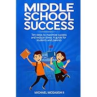 Middle School Success: Ten steps to maximize success and reduce stress. A guide for students and parents