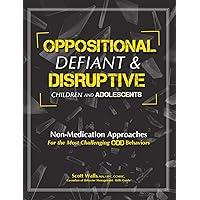 Oppositional, Defiant & Disruptive Children and Adolescents: Non-Medication Appoaches for the Most Challenging ODD Behaviors