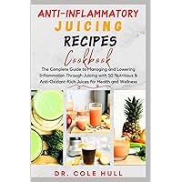 ANTI-INFLAMMATORY JUICING RECIPES COOKBOOK: The Complete Guide to Managing and Lowering Inflammation Through Juicing with 50 Nutritious & Anti-Oxidant-Rich Juices for Health and Wellness ANTI-INFLAMMATORY JUICING RECIPES COOKBOOK: The Complete Guide to Managing and Lowering Inflammation Through Juicing with 50 Nutritious & Anti-Oxidant-Rich Juices for Health and Wellness Paperback Kindle Hardcover