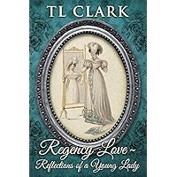 Regency Love: Reflections of a Young Lady (Love Through The Ages; stand-alone historical novels by TL Clark)