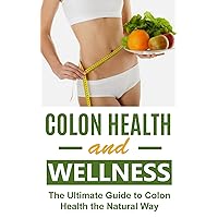Colon Health and Wellness: The Ultimate Guide to Colon Health the Natural Way (Colon Health, Colon Cleanse, Colon Cancer, Colon Health Guide, Colon Diet, Colorectal cancer, Colon Cleansing) Colon Health and Wellness: The Ultimate Guide to Colon Health the Natural Way (Colon Health, Colon Cleanse, Colon Cancer, Colon Health Guide, Colon Diet, Colorectal cancer, Colon Cleansing) Kindle